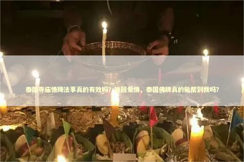 泰国寺庙情降法事真的有效吗？挽回爱情，泰国佛牌真的能帮到我吗？
