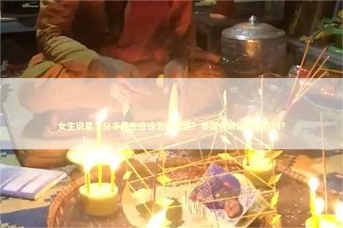 女生说累了分手男生应该怎样挽回？泰国佛牌能帮到你吗？