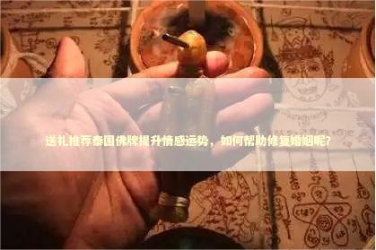 送礼推荐泰国佛牌提升情感运势，如何帮助修复婚姻呢？ 法事和姻缘有区别吗