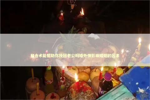 和合术能帮助你挽回老公吗婚外情影响婚姻的因素