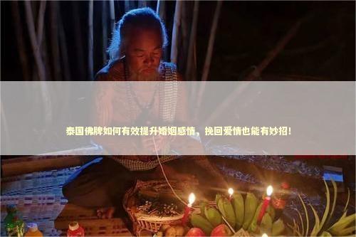 泰国佛牌如何有效提升婚姻感情，挽回爱情也能有妙招！ 做了和合术还能分手吗