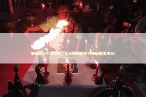 结婚运势如何提升，适合婚姻情感的泰国佛牌推荐！ 女生戴什么佛牌比较好