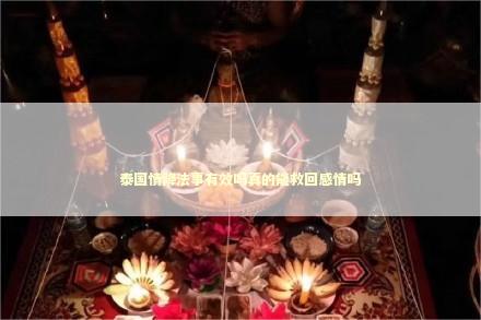泰国情降法事有效吗真的能救回感情吗 姻缘法事能断婚姻吗
