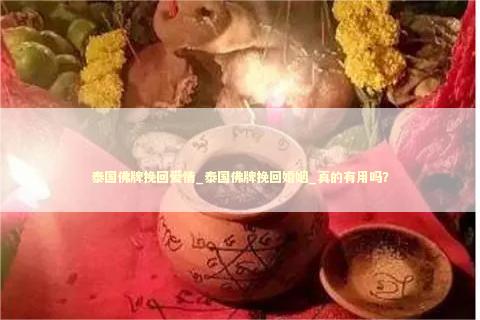 泰国佛牌挽回爱情_泰国佛牌挽回婚姻_真的有用吗？