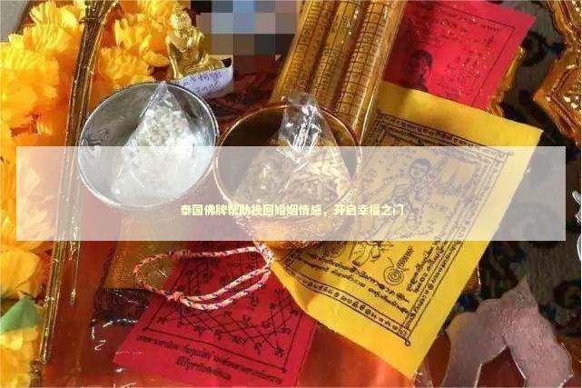 泰国佛牌帮助挽回婚姻情感，开启幸福之门