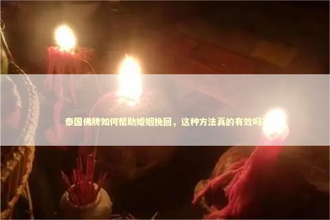 泰国佛牌如何帮助婚姻挽回，这种方法真的有效吗？