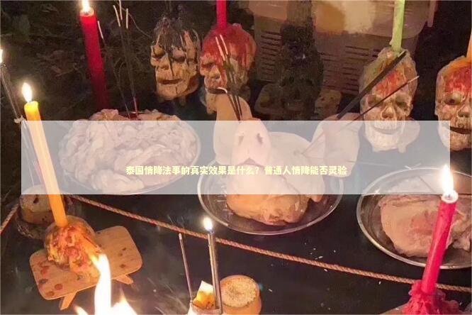 泰国情降法事的真实效果是什么？普通人情降能否灵验