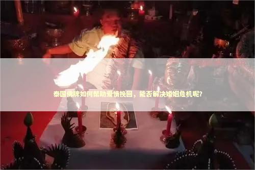 泰国佛牌如何帮助爱情挽回，能否解决婚姻危机呢？