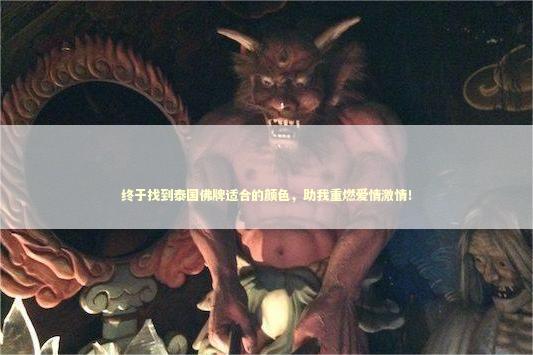 终于找到泰国佛牌适合的颜色,助我重燃爱情激情! 终于找到泰国佛牌适合的颜色,助我重燃爱情激情! 回感情的佛牌有几种