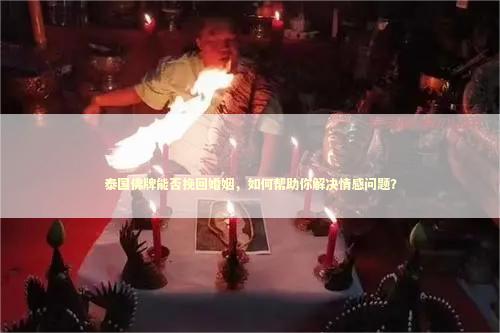 泰国佛牌能否挽回婚姻，如何帮助你解决情感问题？