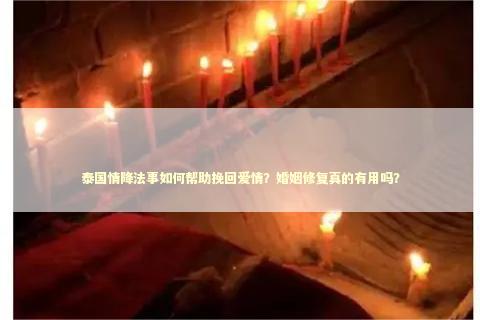 泰国情降法事如何帮助挽回爱情？婚姻修复真的有用吗？