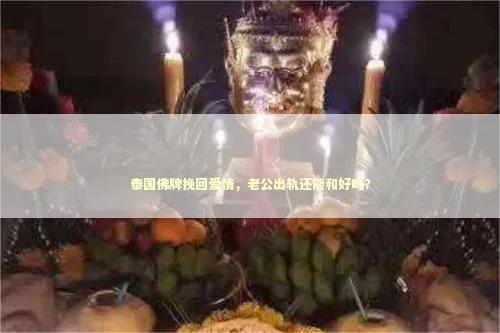 泰国佛牌挽回爱情，老公出轨还能和好吗？