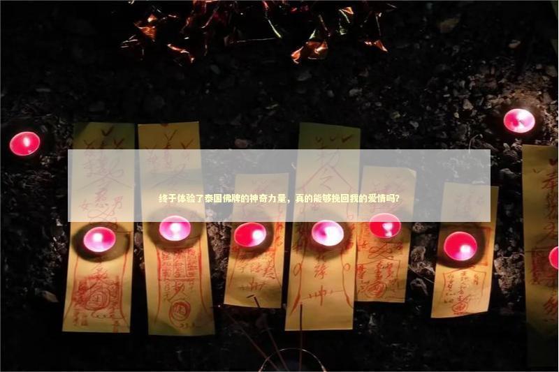 终于体验了泰国佛牌的神奇力量，真的能够挽回我的爱情吗？