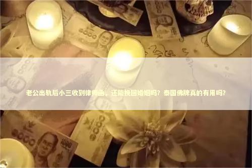 老公出轨后小三收到律师函，还能挽回婚姻吗？泰国佛牌真的有用吗？