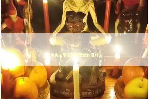 降头法事能改变爱情的真相