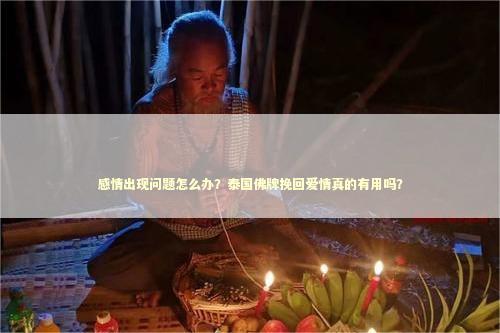 感情出现问题怎么办？泰国佛牌挽回爱情真的有用吗？ 法事情人用于什么题型