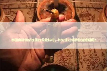 泰国佛牌情感挽回的佩戴技巧，如何通过佛牌修复婚姻呢？